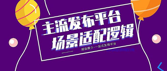 2026发稿平台超级媒介精准布局:主流发布平台的场景适配逻辑